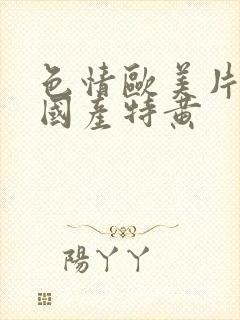 色情欧美片午夜国产特黄