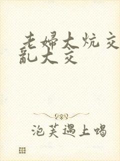 老妇大炕交换配乱大交