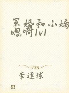 军婚和小娇妻h嗯啊1v1