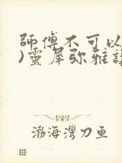 师傅不可以(限)灵犀弥雅讲的什么