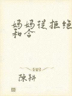 妈妈从拒绝到迎和合