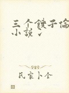 三个馊子伦着玩小说冫