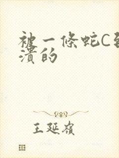 被一条蛇C到崩溃的