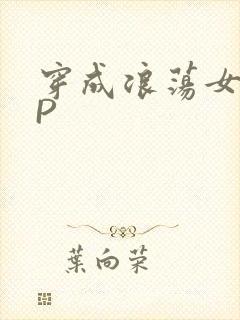 穿成浪荡女配NP