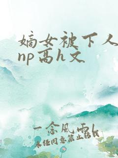 嫡女被下人凌虐np高h文