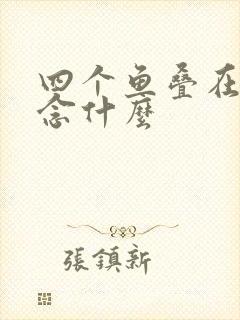 四个鱼叠在一起念什么