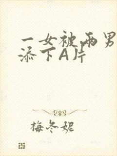 一女被两男吃奶添下A片