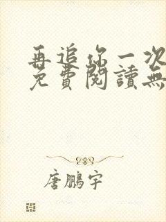 再追你一次小说免费阅读无弹窗