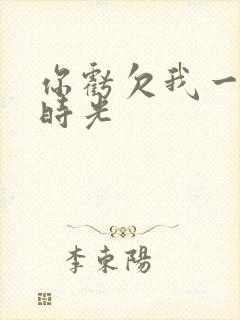 你亏欠我一段小时光