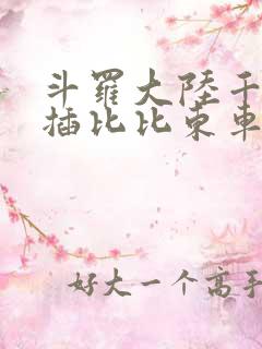 斗罗大陆千寻疾插比比东车文