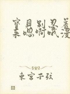 宝贝别忍着喷出来嗯啊哦漫画