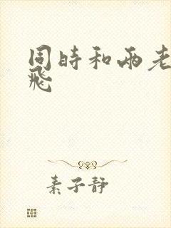 同时和两老师双飞