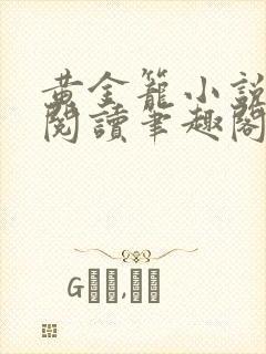 黄金笼小说免费阅读笔趣阁无弹窗