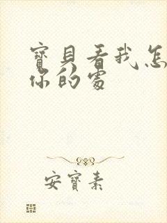 宝贝看我怎么破你的处