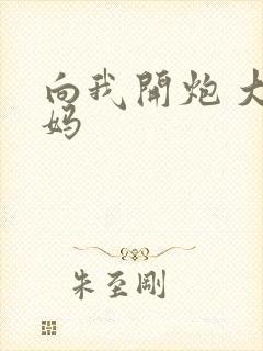 向我开炮 大姨妈