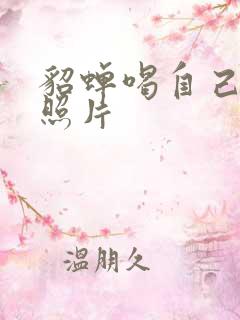 貂蝉喝自己乳液照片