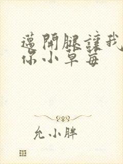 迈开腿让我看看你小草莓