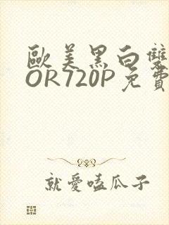 欧美黑白双插OOR720P免费