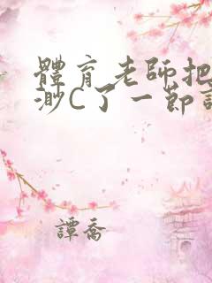 体育老师把林渺渺C了一节课作文