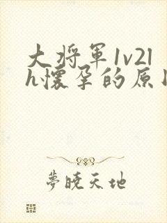 大将军1v2lh怀孕的原因