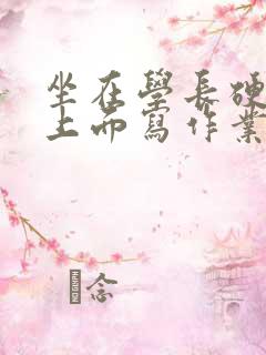 坐在学长硬硬的上面写作业