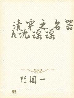 清穿之名器尤物h沈瑶瑶