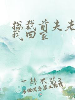 总裁前夫老婆跟我回家