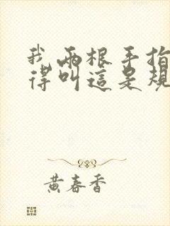 我两根手指你就得叫这是规矩