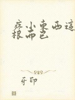 疼小东西这才一根而已