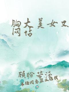 胸大美女又黄的网站