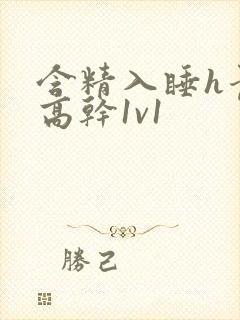 含精入睡h青梅高干1v1