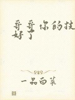 哥哥你的技术太好了