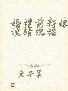 婚礼前新娘接受浇精祝福