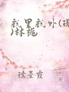 戏里戏外(现场)林栀