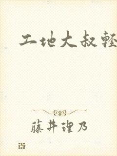 工地大叔轻一点