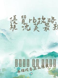 优质rb攻略系统 沈芙最新章节更新