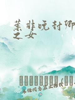 叶非晚封卿将军之女