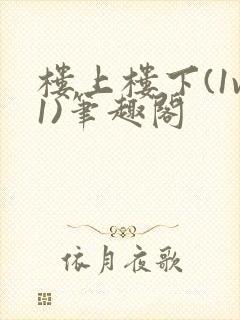 楼上楼下(1v1)笔趣阁