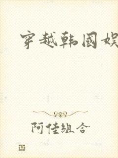 穿越韩国娱乐圈