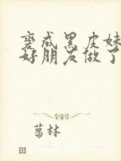 变成黑皮妹子和好朋友做了漫画