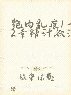 艳肉乱痕1一12章精汁欲液