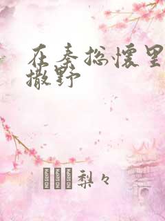 在秦总怀里肆意撒野