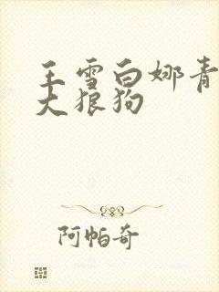 王雪白娜青春与大狼狗