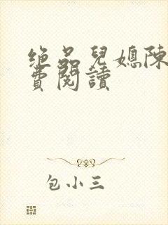 绝品儿媳陈婷免费阅读