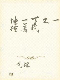 他一下又一下的撞着我