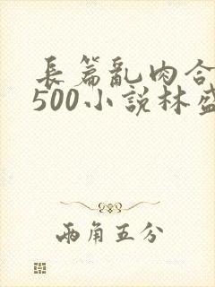 长篇乱肉合集乱500小说林盛