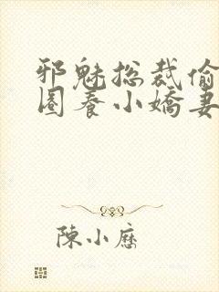 邪魅总裁偷心计圈养小娇妻