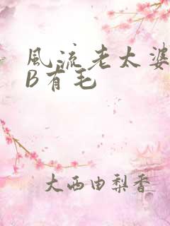 风流老太婆BBB有毛