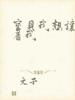 宝贝我想让你含着我