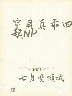 宝贝真乖四人一起NP